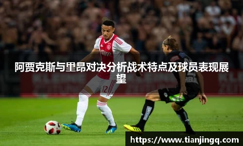 阿贾克斯与里昂对决分析战术特点及球员表现展望